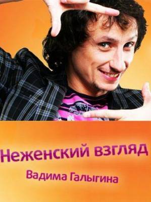 Неженский взгляд Вадима Галыгина (2011) онлайн